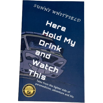 Here Hold My Drink and Watch This: Tales From the Lighter Side of Paramedicine - Sunny Whitfield - Paramedic Shop